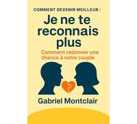 "Je ne te reconnais plus": Comment redonner une chance à votre couple : se reparler sans se blesser, alléger la charge mentale, désamorcer les tensions et raviver la complicité