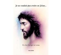 Je ne voulais pas croire en Jésus...: Et c’est Lui qui est venu.