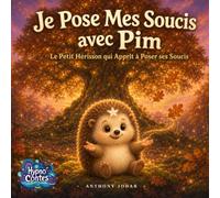 Je Pose Mes Soucis avec Pim: Le Petit Hérisson qui Apprit à Poser ses Soucis : Un conte hypnotique pour apaiser l'anxiété et les pensées qui tournent au moment du coucher