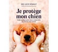 Je protège mon chien: Guide pratique pour mieux comprendre la santé de mon animal