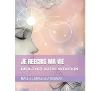 JE REECRIS MA VIE: DEPLOYER VOTRE INTUITION