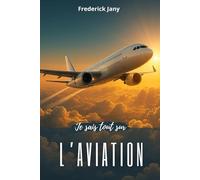 Je sais tout sur l'aviation : Histoire, sciences et secrets des avions