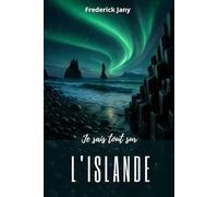 Je sais tout sur l'Islande : Comprendre une terre de feu et de glace