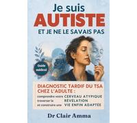 Je suis autiste et je ne le savais pas: Guide médical du diagnostic tardif du TSA chez l'adulte : comprendre votre cerveau atypique, traverser la révélation et construire une vie enfin adaptée