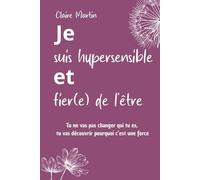 Je suis hypersensible, et fier.e de l'être: Tu ne vas pas changer qui tu es, tu vas découvrir pourquoi c’est une force