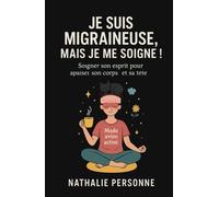 JE SUIS MIGRAINEUSE, MAIS JE ME SOIGNE !: Et si vous preniez soin de votre tête… en commençant par votre cœur ? Parce qu’on ne guérit pas toujours en se battant parfois, on guérit en s’écoutant.