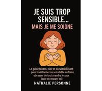 JE SUIS TROP SENSIBLE, MAIS JE ME SOIGNE !: Le guide tendre, clair et déculpabilisant pour transformer sa sensibilité en force, et cesser de tout prendre à cœur (tout en restant toi)