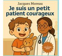 Je suis un petit patient courageux: Une histoire rassurante et colorée pour aider les enfants de 3 à 6 ans à apprivoiser les visites médicales - ... au rendez-vous | Avec coloriage bonus !