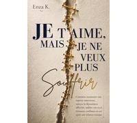 JE T’AIME, MAIS JE NE VEUX PLUS SOUFFRIR: Comment surmonter une rupture amoureuse, vaincre la dépendance affective, oublier son ex et retrouver confiance en soi après une relation toxique