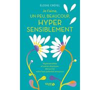 Je t'aime, un peu, beaucoup, hyper sensiblement: Hypersensibles et autres atypiques, découvrez votre haut potentiel amoureux