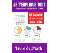 Je T'explique Tout : Livre de Math CM1 - CM2 / Une centaine d'Exrtcices Pour S'entrainer et comprendre les Maths ... et des Excercices Pour Réussir Les Maths