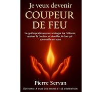 Je veux devenir coupeur de feu: le guide pratique pour soulager les brulures, apaiser la douleur et réveiller le don qui sommeille en vous