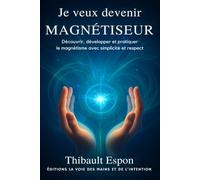 Je veux devenir magnétiseur: Découvrir, développer et pratiquer le magnétisme avec simplicité et respect