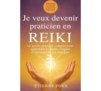Je veux devenir praticien en Reiki: Le guide complet pour apprendre le Reiki, soigner et harmoniser les énergies