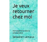 Je veux retourner chez moi: mon expérience avec la schizophrénie