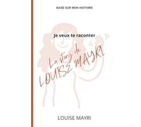 Je veux te raconter: La story de Louise MAYRI