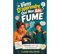 Je viens d’apprendre que mon ado fume : Ecouter, Comprendre, Poser des limites, Garder le lien, Guider et Protéger: Comprendre, parler, agir sans détruire le lien, relation parents tabac adolescent