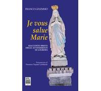 Je vous salue Marie. Racconto breve degli avvenimenti di Lourdes