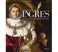 Jean-Auguste-Dominique Ingres e la vita artistica al tempo di Napoleone. Catalogo della mostra (Milano, 12 marzo-23 giugno 2019). Ediz. illustrata