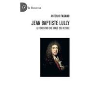 Jean Baptiste Lully. Il fiorentino che danzò col Re Sole