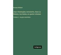 Jean-Christophe; Antoinette, Dans La Maison, Les Amies, en quatre volumes: Volume 3 - en gros caractères