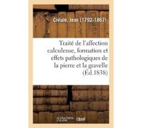 Jean Civiale Traité de l'affection calculeuse, sur la formation et l (Tascabile)
