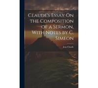 Jean Claude Claude's Essay On the Composition of a Sermon, With Note (Tascabile)