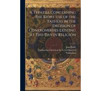 Jean Daillé A Treatise Concerning the Right Use of the Fathers in th (Tascabile)