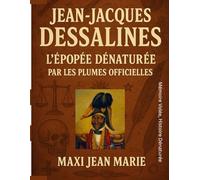 Jean-Jacques Dessalines L’Épopée Dénaturée par les Plumes Officielles: La Vérité Cachée derrière le Mythe de Dessalines