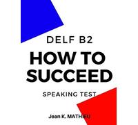 Jean K Mathieu How To Succeed DELF B2 - SPEAKING TEST (Tascabile)