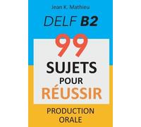 Jean K Mathieu Production Orale DELF B2 - 99 SUJETS POUR RÉUSSIR (Tascabile)