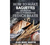 Jean-Marc Marti How to Make Baguettes at Home Like a Professional Fr (Tascabile)