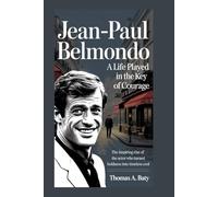 Jean-Paul Belmondo: A Life Played in the Key of Courage: The Inspiring Rise of the Actor Who Turned Boldness Into Timeless Cool