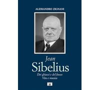 Jean Sibelius. Dei ghiacci e del fuoco. Vita e musica