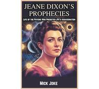 Jeane Dixon’s Prophecies: Life of the Psychic Who Predicted JFK’s Assassination: The Untold Story of America’s Most Controversial Seer and Her Predictions for the Future