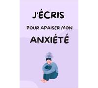 J'ÉCRIS POUR APAISER MON ANXIÉTÉ: Transformez le stress et l'angoisse grâce à l’écriture thérapeutique