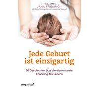 Jede Geburt ist einzigartig: 50 Geschichten über die elementarste Erfahrung des Lebens