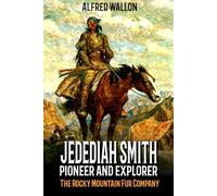 Jedediah Smith: Pioneer And Explorer: The Rocky Mountain Fur Company: A Mountain Man Novel