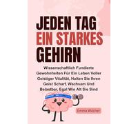 Jeden Tag Ein Starkes Gehirn: Wissenschaftlich Fundierte Gewohnheiten Für Ein Leben Voller Geistiger Vitalität, Halten Sie Ihren Geist Scharf, Wachsam Und Belastbar, Egal Wie Alt Sie Sind