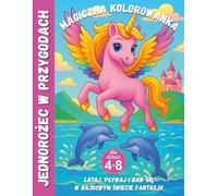Jednorożec w przygodach - Magiczna kolorowanka dla dzieci 4-8 lat. Lataj, pływaj i baw się w bajkowym świecie fantazji!: Uroczy jednorożec w bajkowych ... Idealna książka dla małych marzycielek.