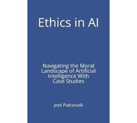 Ethics in AI: Navigating the Moral Landscape of Artificial Intelligence With Case Studies