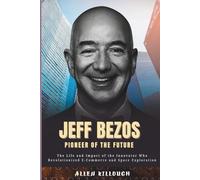 Jeff Bezos Pioneer of the Future: The Life and Impact of the Innovator Who Revolutionized E-Commerce and Space Exploration