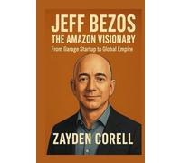 JEFF BEZOS THE AMAZON VISIONARY: From Garage Startup to Global Empire