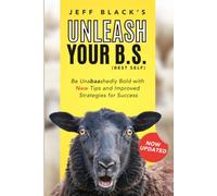 Jeff Black's Unleash Your B.S. (Best Self): Be Unabaashedly Bold with New Tips and Improved Strategies for Success