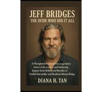 Jeff Bridges: The Dude Who Did It All: A Thoughtful Review of the Legendary Actor’s Life, Career, and Enduring Impact from Hollywood Royalty to Soulful Storyteller and Resilient Human Being