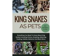 KING SNAKES AS PETS: Everything You Need To Know About King Snakes Including History, Breeding, Selecting, Feeding, Habitat, Behavior And Much More.