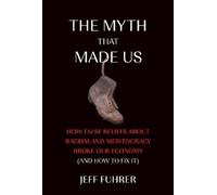 The Myth That Made Us: How False Beliefs about Racism and Meritocracy Broke Our Economy (and How to Fix It)