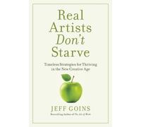 Real Artists Don't Starve: Timeless Strategies for Thriving in the New Creative Age