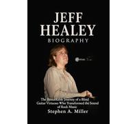 Jeff Healey Biography: The Remarkable Journey of a Blind Guitar Virtuoso Who Transformed the Sound of Rock Music