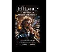 Jeff Lynne: A Mind Full of Melodies and Machines: The Sonic Inventor Who Blended Technology, Emotion, and Rock History